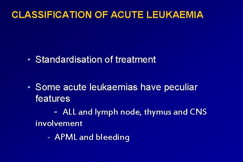 CLASSIFICATION OF ACUTE LEUKAEMIA • Standardisation of treatment • Some acute leukaemias have peculiar