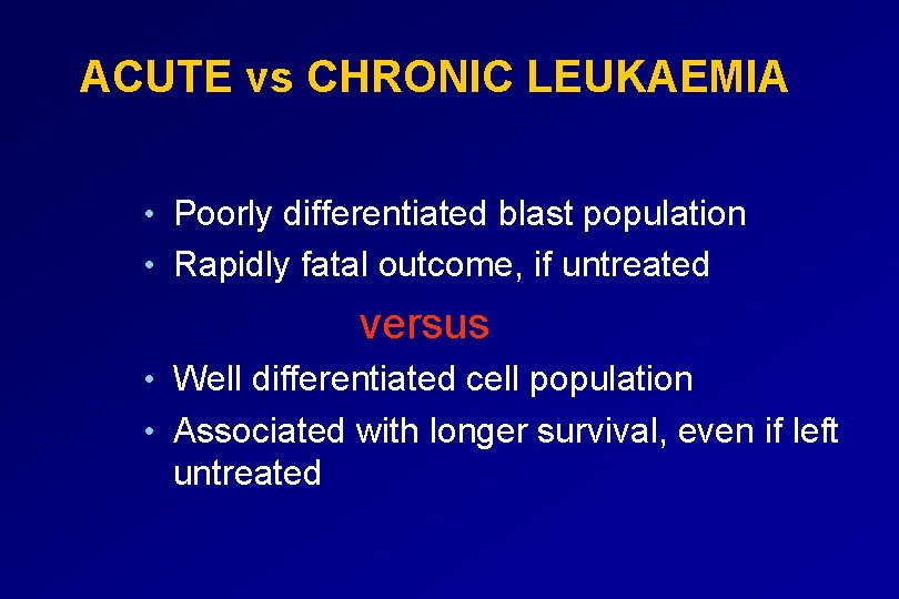 ACUTE vs CHRONIC LEUKAEMIA • Poorly differentiated blast population • Rapidly fatal outcome, if