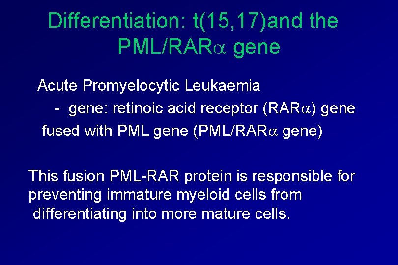 Differentiation: t(15, 17)and the PML/RAR gene Acute Promyelocytic Leukaemia - gene: retinoic acid receptor