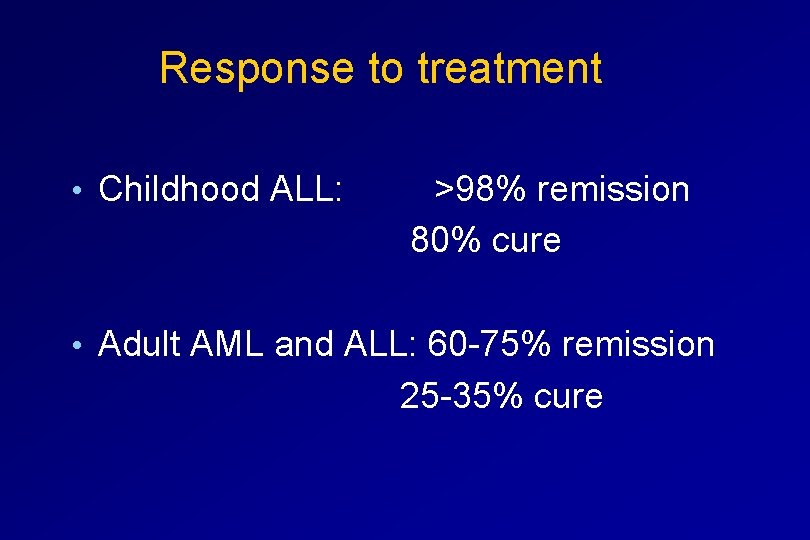  Response to treatment • Childhood ALL: >98% remission 80% cure • Adult AML