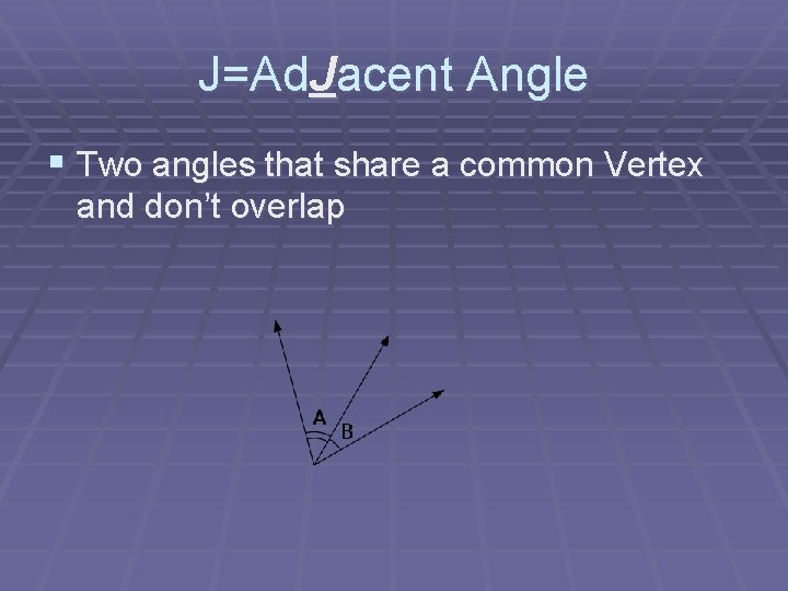 J=Ad. Jacent Angle § Two angles that share a common Vertex and don’t overlap