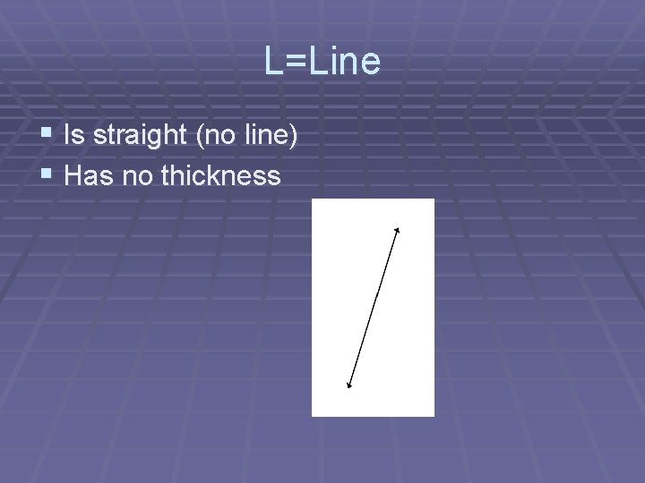 L=Line § Is straight (no line) § Has no thickness 