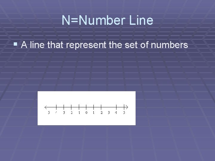 N=Number Line § A line that represent the set of numbers 