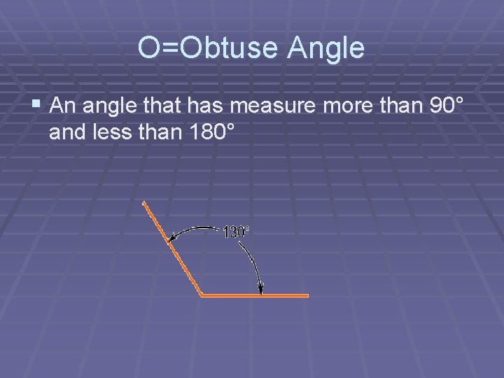 O=Obtuse Angle § An angle that has measure more than 90° and less than
