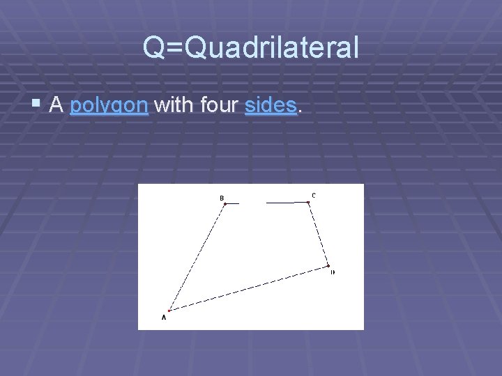 Q=Quadrilateral § A polygon with four sides. 