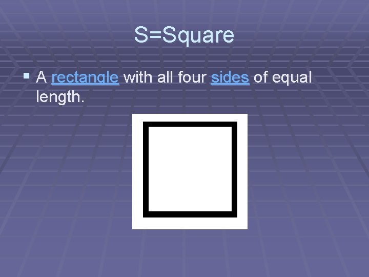 S=Square § A rectangle with all four sides of equal length. 