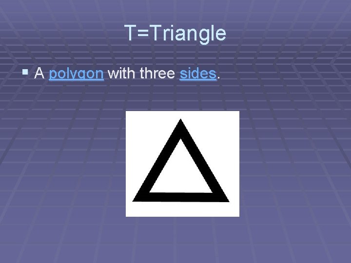 T=Triangle § A polygon with three sides. 