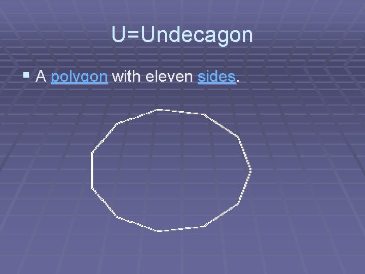 U=Undecagon § A polygon with eleven sides. 