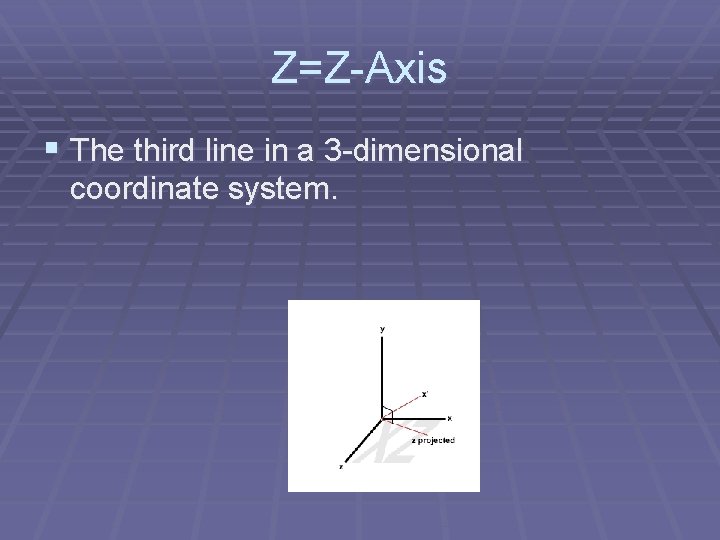 Z=Z-Axis § The third line in a 3 -dimensional coordinate system. 