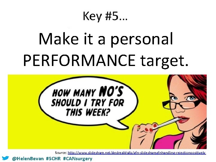 Make it a personal PERFORMANCE target. Source: http: //www. slideshare. net/Andrea. Waltz/gfn-slidesharegfnhandling-rejectionpositively @Helen. Bevan