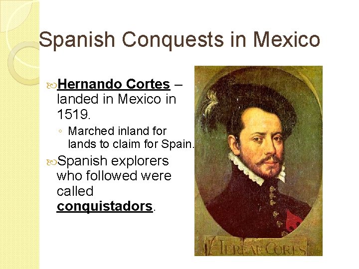 Spanish Conquests in Mexico Hernando Cortes – landed in Mexico in 1519. ◦ Marched