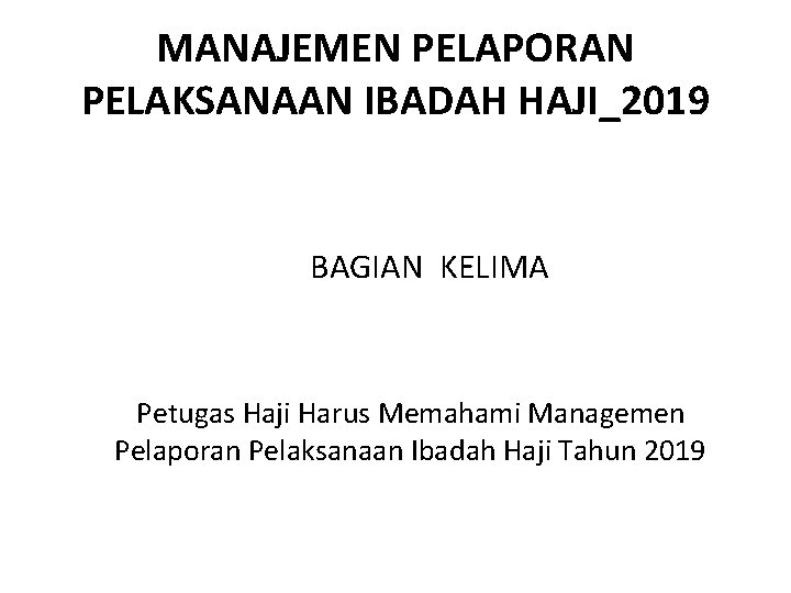 MANAJEMEN PELAPORAN PELAKSANAAN IBADAH HAJI_2019 BAGIAN KELIMA Petugas Haji Harus Memahami Managemen Pelaporan Pelaksanaan