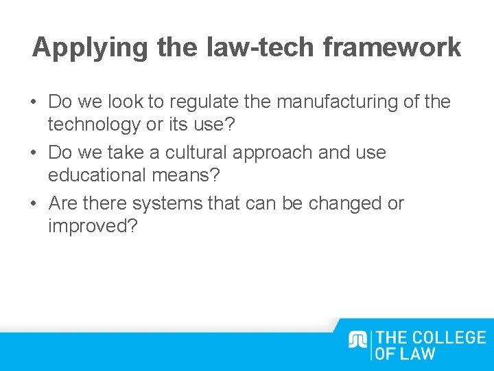 Applying the law-tech framework • Do we look to regulate the manufacturing of the