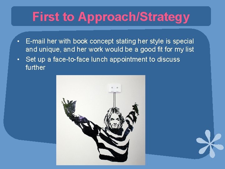 First to Approach/Strategy • E-mail her with book concept stating her style is special