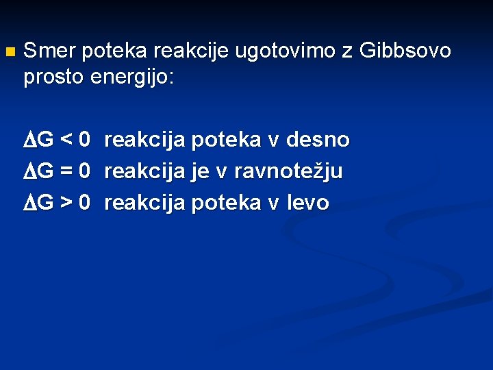 n Smer poteka reakcije ugotovimo z Gibbsovo prosto energijo: G < 0 reakcija poteka