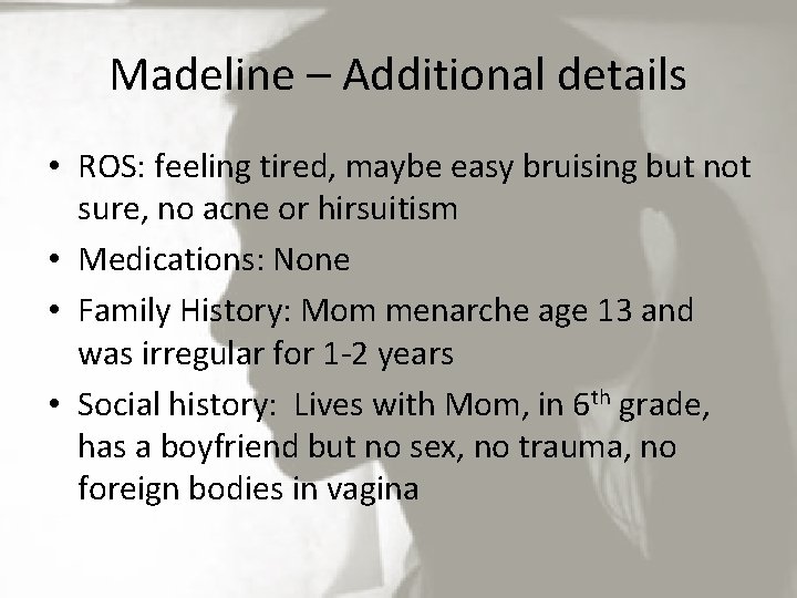 Madeline – Additional details • ROS: feeling tired, maybe easy bruising but not sure,