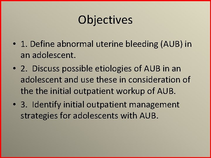 Objectives • 1. Define abnormal uterine bleeding (AUB) in an adolescent. • 2. Discuss