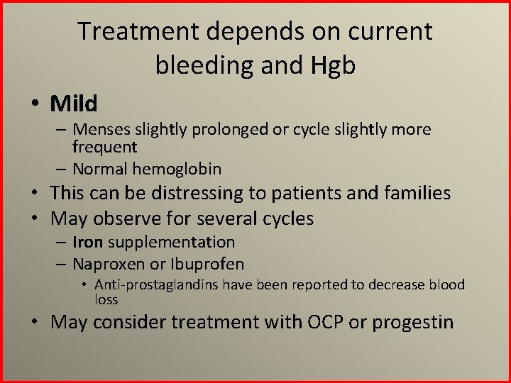 Treatment depends on current bleeding and Hgb • Mild – Menses slightly prolonged or