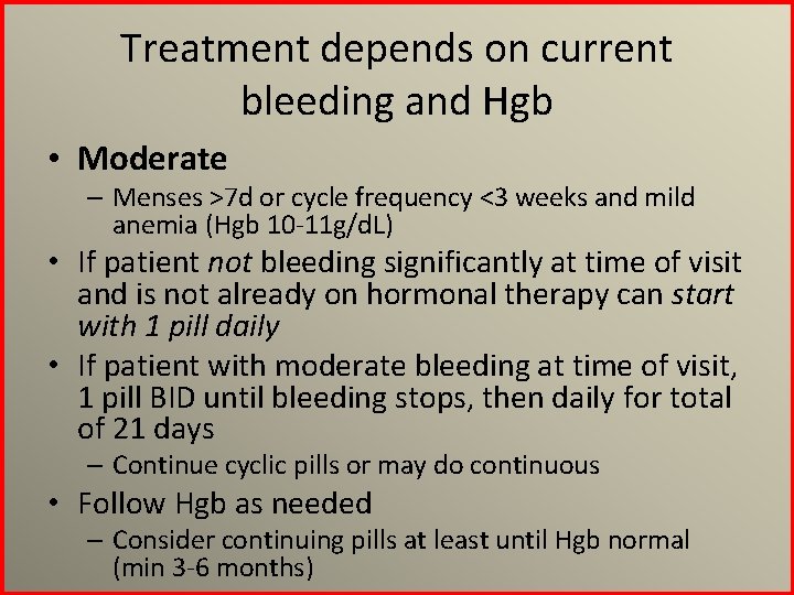 Treatment depends on current bleeding and Hgb • Moderate – Menses >7 d or