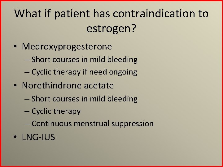 What if patient has contraindication to estrogen? • Medroxyprogesterone – Short courses in mild