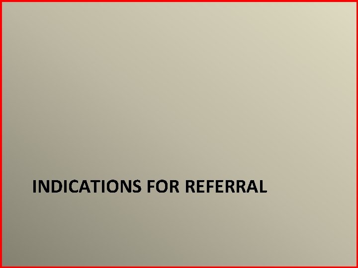 INDICATIONS FOR REFERRAL 