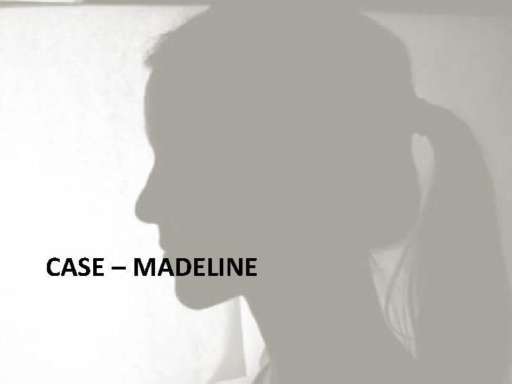 CASE – MADELINE 