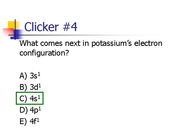 Clicker #4 What comes next in potassium’s electron configuration? A) 3 s 1 B)