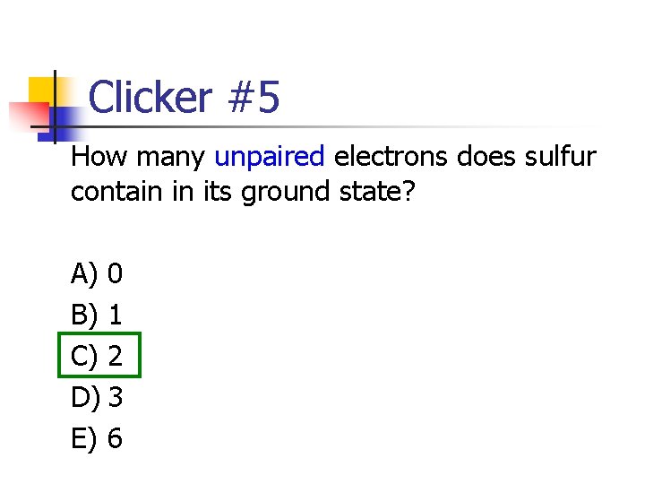 Clicker #5 How many unpaired electrons does sulfur contain in its ground state? A)