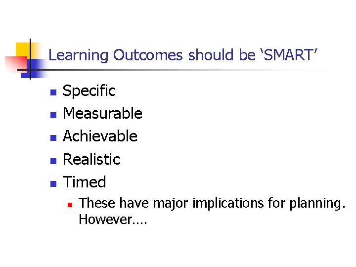 Learning Outcomes should be ‘SMART’ n n n Specific Measurable Achievable Realistic Timed n Learning Outcomes should be ‘SMART’ n n n Specific Measurable Achievable Realistic Timed n