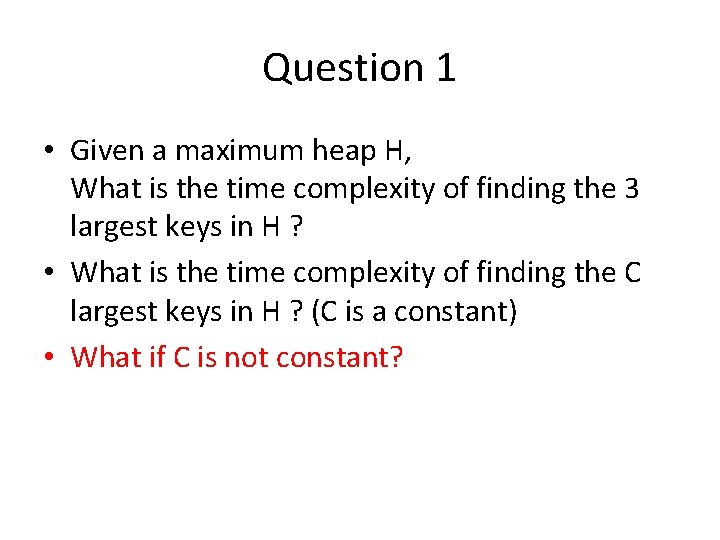 Question 1 • Given a maximum heap H, What is the time complexity of