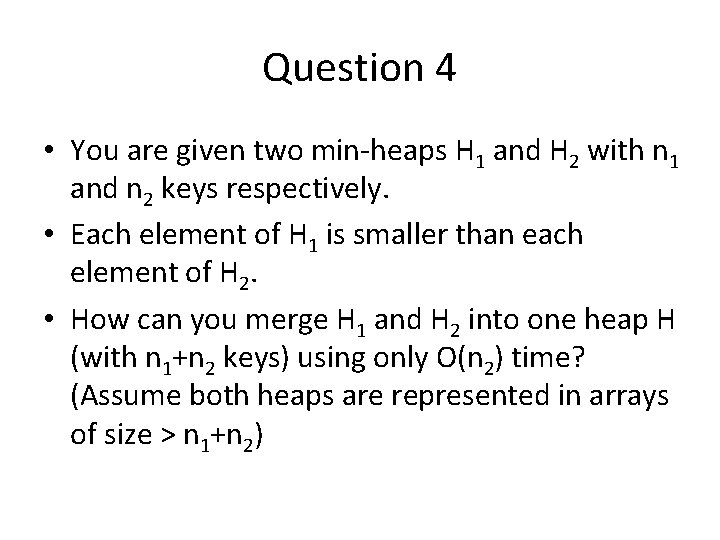 Question 4 • You are given two min-heaps H 1 and H 2 with