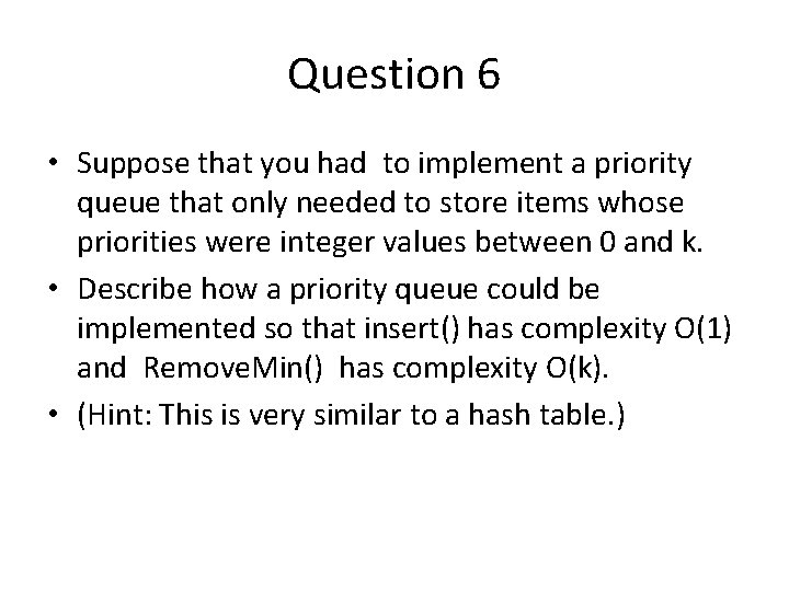 Question 6 • Suppose that you had to implement a priority queue that only