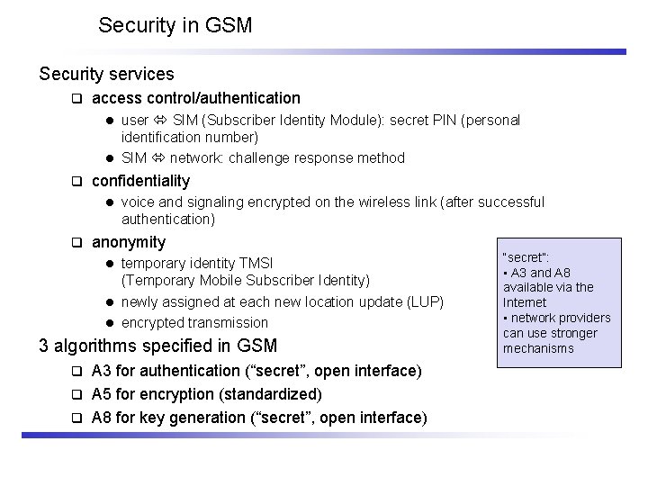 Security in GSM Security services q access control/authentication user SIM (Subscriber Identity Module): secret
