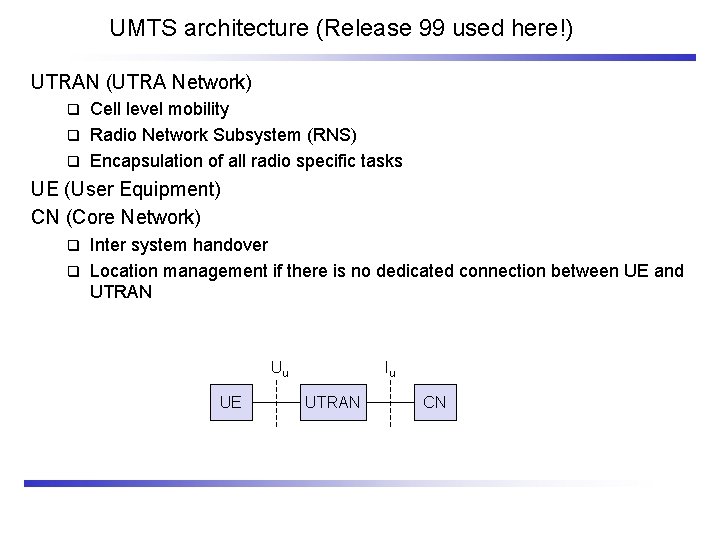 UMTS architecture (Release 99 used here!) UTRAN (UTRA Network) Cell level mobility q Radio