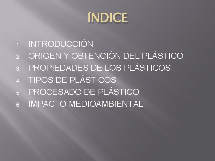 ÍNDICE 1. 2. 3. 4. 5. 6. INTRODUCCIÓN ORIGEN Y OBTENCIÓN DEL PLÁSTICO PROPIEDADES