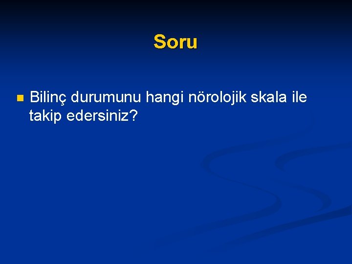 Soru n Bilinç durumunu hangi nörolojik skala ile takip edersiniz? 