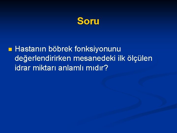 Soru n Hastanın böbrek fonksiyonunu değerlendirirken mesanedeki ilk ölçülen idrar miktarı anlamlı mıdır? 