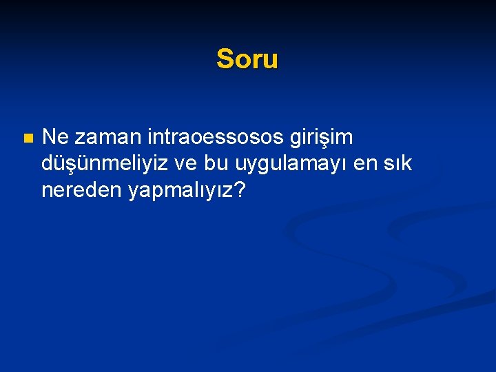 Soru n Ne zaman intraoessosos girişim düşünmeliyiz ve bu uygulamayı en sık nereden yapmalıyız?