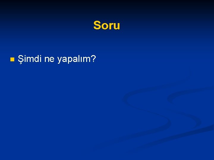 Soru n Şimdi ne yapalım? 