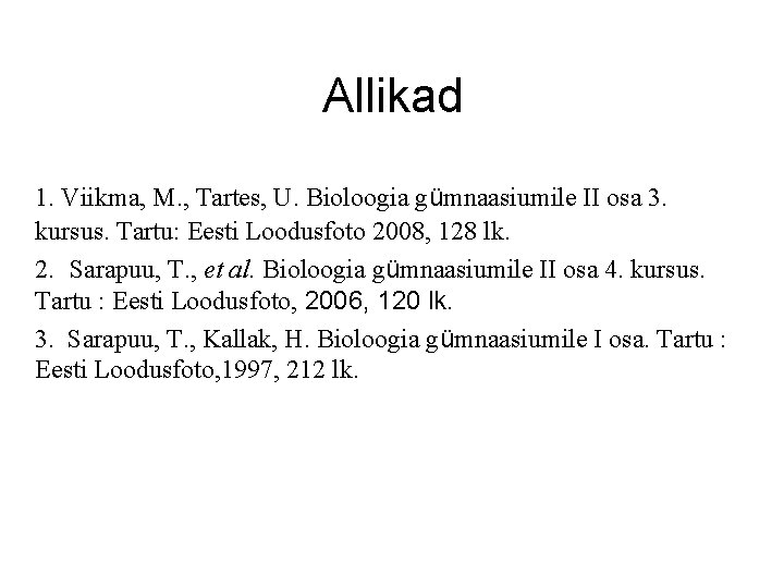 Allikad 1. Viikma, M. , Tartes, U. Bioloogia gümnaasiumile II osa 3. kursus. Tartu: