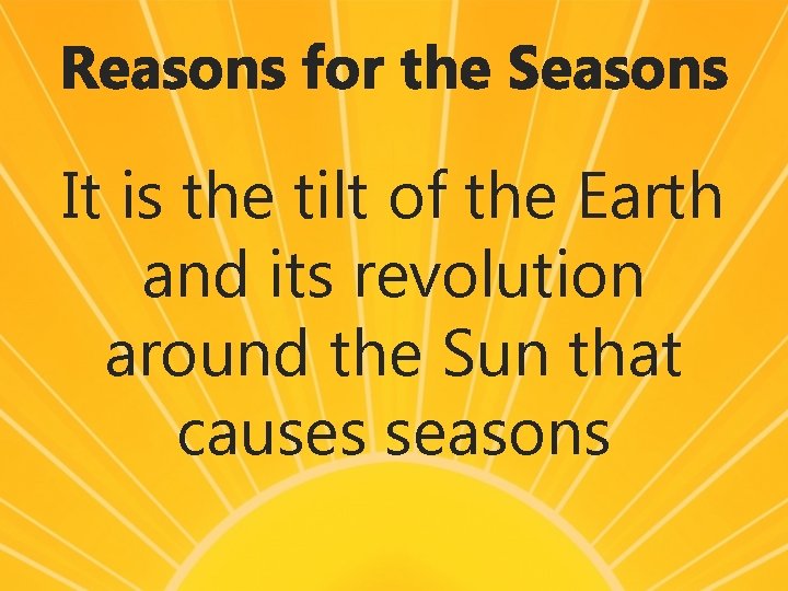Reasons for the Seasons It is the tilt of the Earth and its revolution