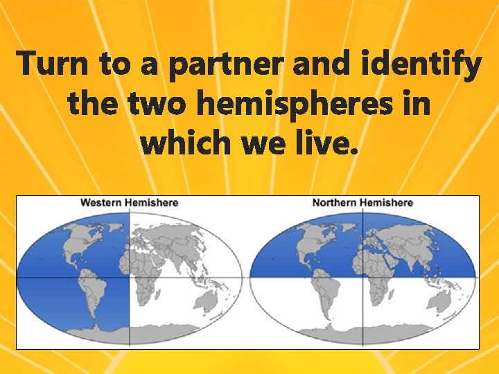 Turn to a partner and identify the two hemispheres in which we live. 