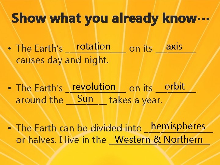 Show what you already know… rotation axis • The Earth’s ________ on its _____