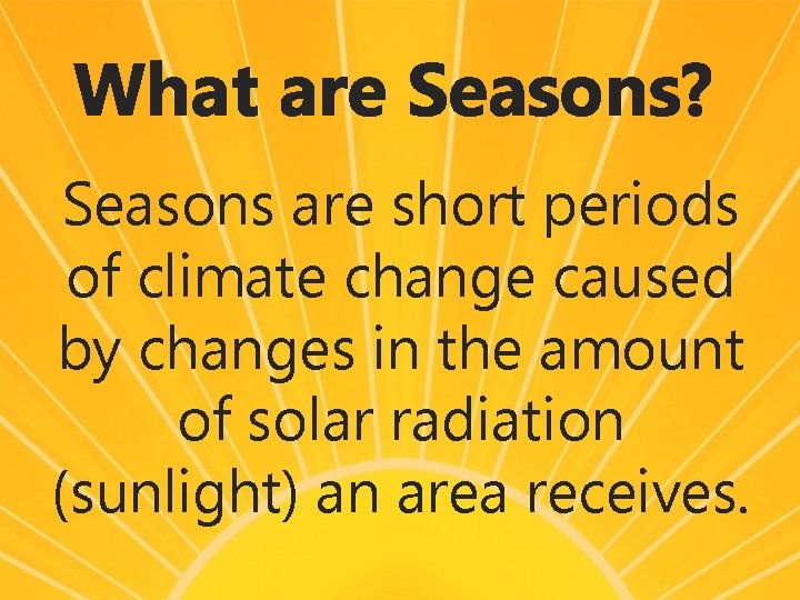 What are Seasons? Seasons are short periods of climate change caused by changes in
