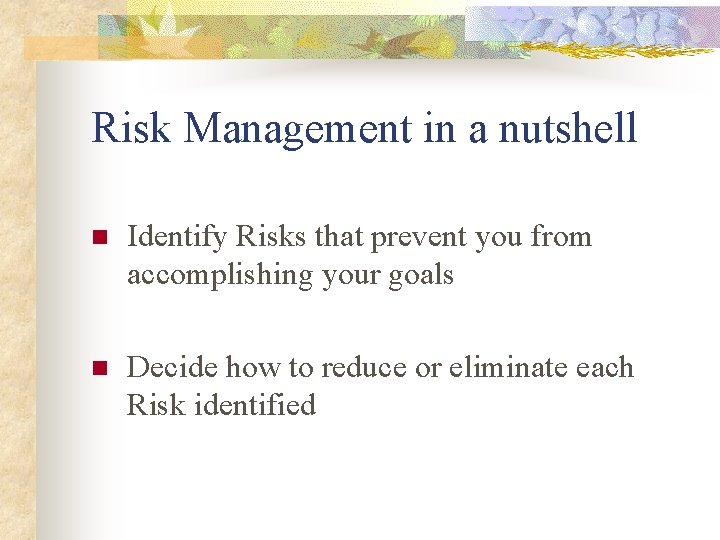 Risk Management in a nutshell n Identify Risks that prevent you from accomplishing your