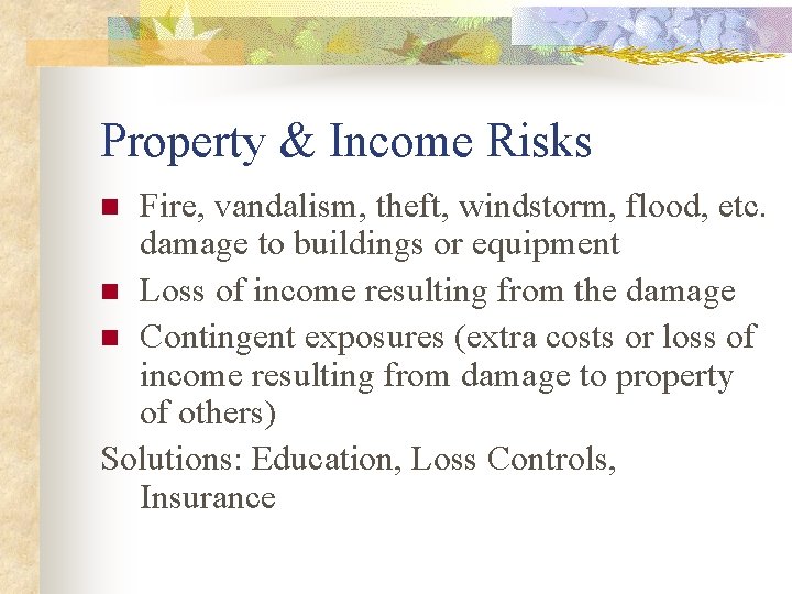 Property & Income Risks Fire, vandalism, theft, windstorm, flood, etc. damage to buildings or