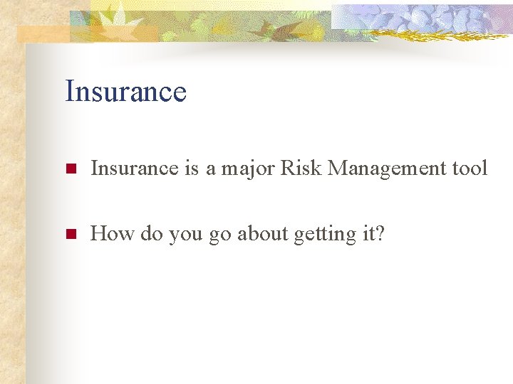 Insurance n Insurance is a major Risk Management tool n How do you go