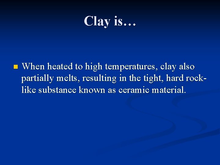 Clay is… n When heated to high temperatures, clay also partially melts, resulting in