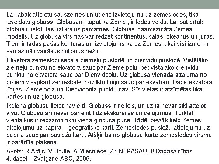 Lai labāk attēlotu sauszemes un ūdens izvietojumu uz zemeslodes, tika izveidots globuss. Globusam, tāpat