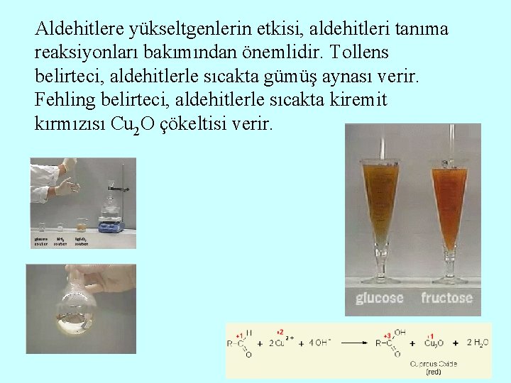 Aldehitlere yükseltgenlerin etkisi, aldehitleri tanıma reaksiyonları bakımından önemlidir. Tollens belirteci, aldehitlerle sıcakta gümüş aynası